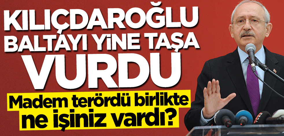 Kılıçdaroğlu baltayı yine taşa vurdu! Madem terördü birlikte ne işiniz vardı?