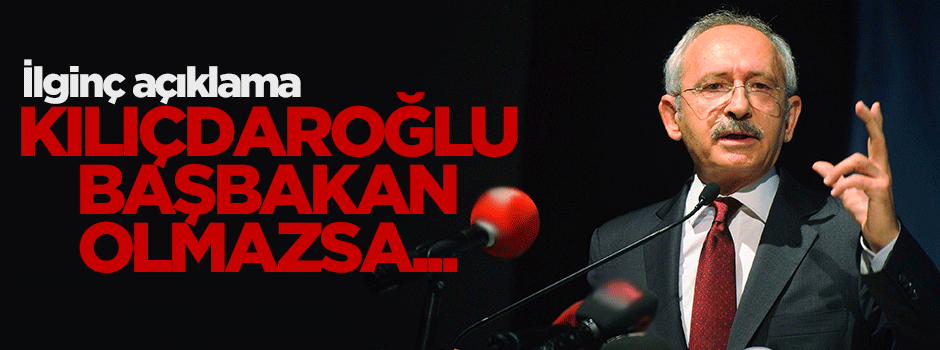 'Kılıçdaroğlu başbakan olmazsa...'