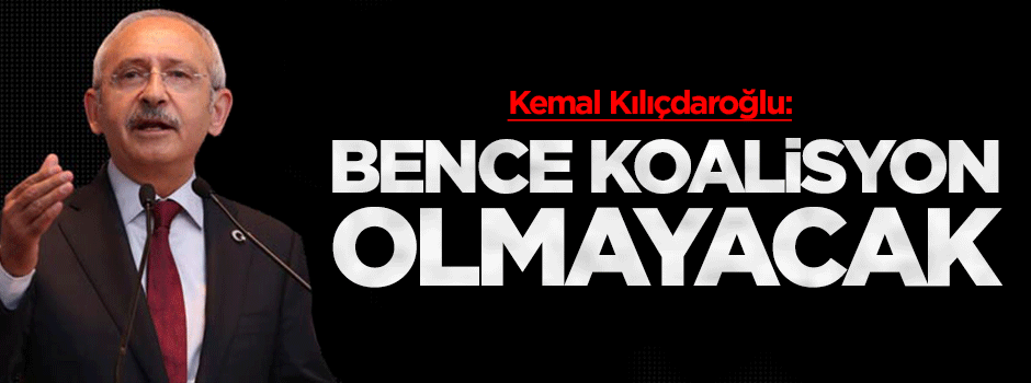 Kılıçdaroğlu: Bence koalisyon olmayacak!
