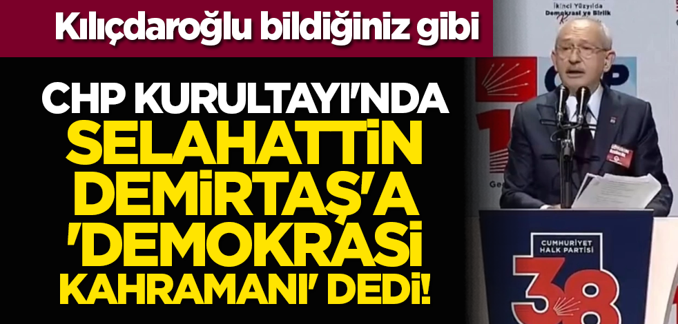 Kılıçdaroğlu bildiğiniz gibi: CHP Kurultayı'nda Selahattin Demirtaş'a 'Demokrasi Kahramanı' dedi!