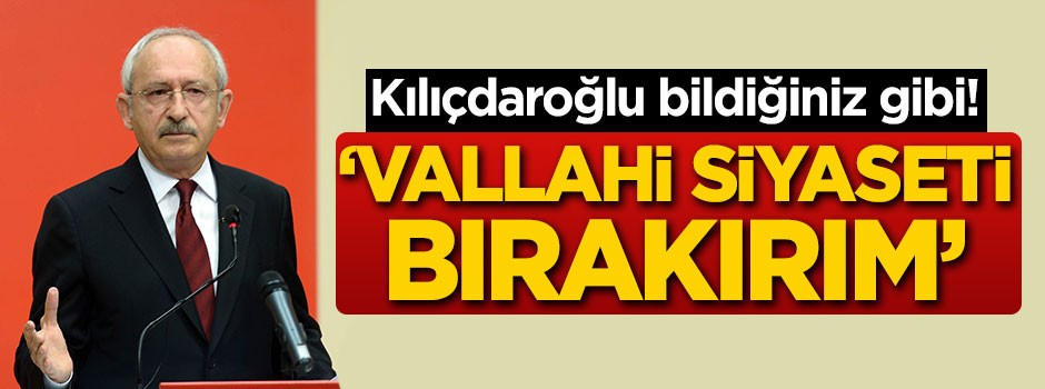 Kılıçdaroğlu bildiğiniz gibi! 'Vallahi siyaseti bırakırım'