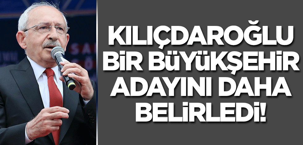 'Kılıçdaroğlu bir büyükşehir adayını daha belirledi' iddiası!