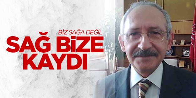 Kılıçdaroğlu: Biz sağa değil sağ bize kaydı