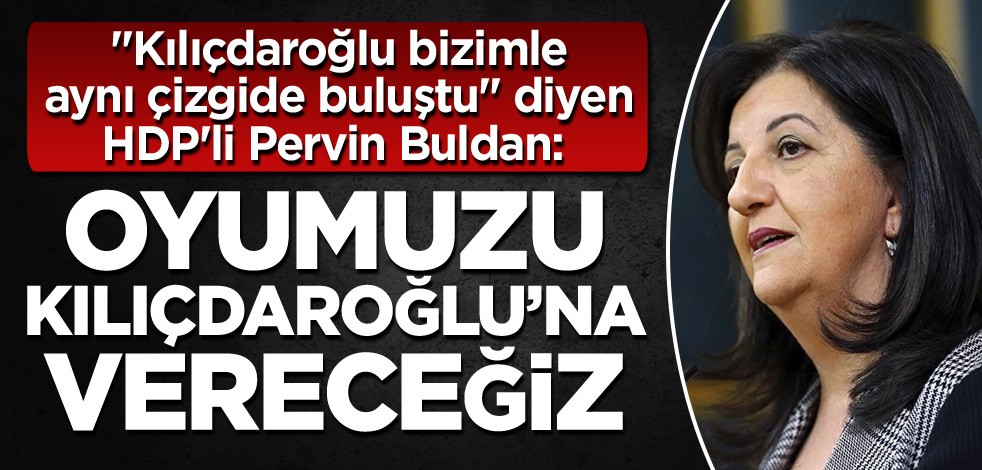 "Kılıçdaroğlu bizimle aynı çizgide buluştu" diyen HDP'li Pervin Buldan: Oyumuzu Kılıçdaroğlu'na vereceğiz