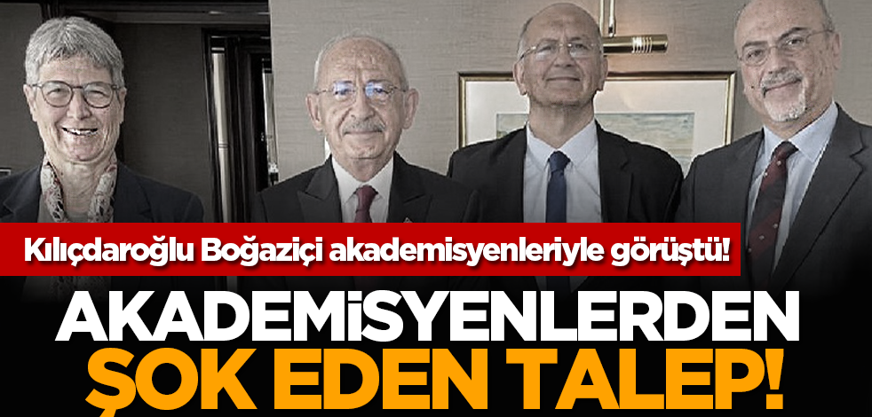 Kılıçdaroğlu Boğaziçi akademisyenleriyle görüştü! Akademisyenlerden şok eden talep!