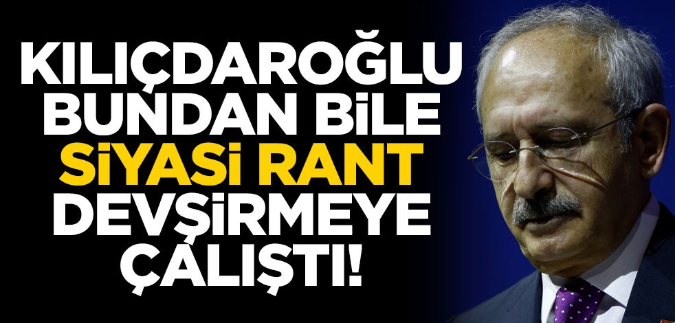 Kılıçdaroğlu bundan bile siyasi rant devşirmeye çalıştı!