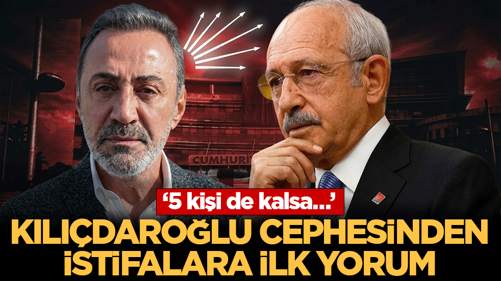 Kılıçdaroğlu cephesinden istifalara ilk yorum: ‘5 kişi de kalsa…’