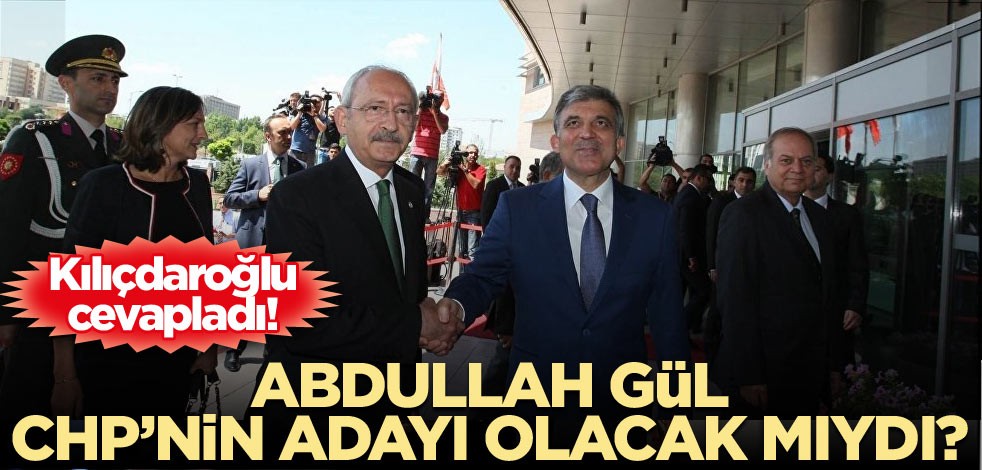 Kılıçdaroğlu cevapladı! Abdullah Gül CHP’nin adayı olacak mıydı?