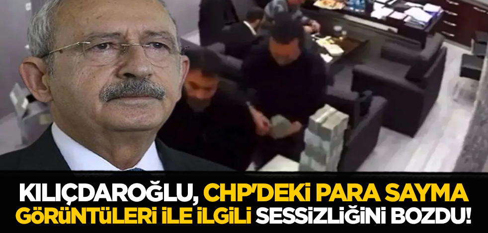 Kılıçdaroğlu, CHP'deki para sayma görüntüleri ile ilgili sessizliğini bozdu!
