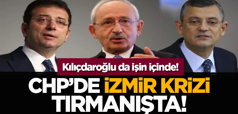 Kılıçdaroğlu da işin içinde! CHP’de İzmir krizi tırmanışta!