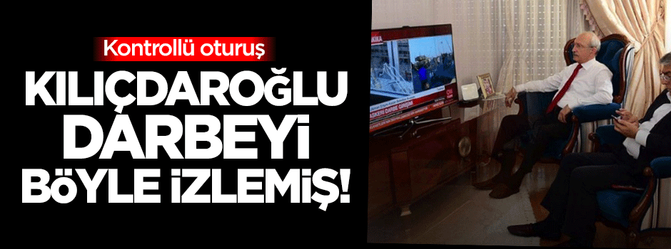 Kılıçdaroğlu darbeyi böyle izlemiş!