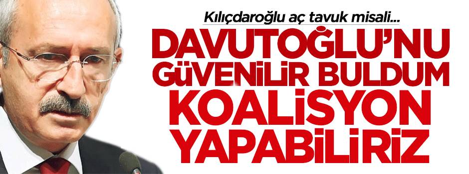 Kılıçdaroğlu: Davutoğlu'nu güvenilir buldum, koalisyon yapabiliriz