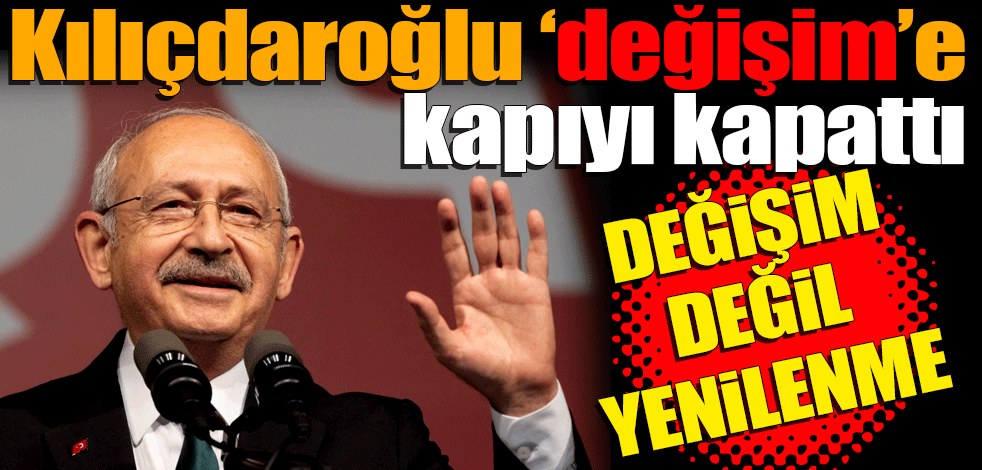 Kılıçdaroğlu ‘değişim’e kapıyı kapattı! "Değişim değil yenilenme" Kimlere sahip çıktı, ne mesajlar verdi