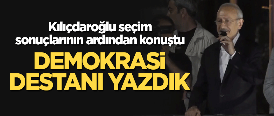 Kılıçdaroğlu: Demokrasi destanı yazdık