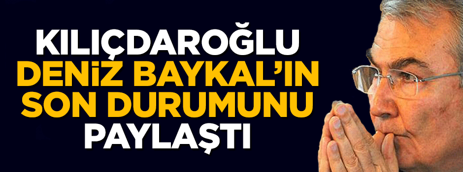 Kılıçdaroğlu Deniz Baykal'ın son durumunu paylaştı