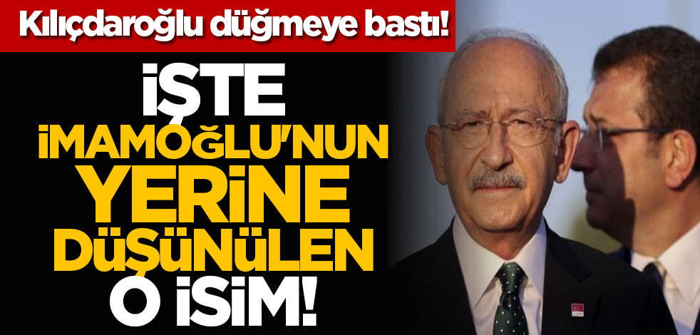 Kılıçdaroğlu düğmeye bastı! İşte İmamoğlu'nun yerine düşünülen o isim!