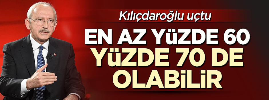 Kılıçdaroğlu: En az yüzde 60 bekliyorum, yüzde 70 de olabilir