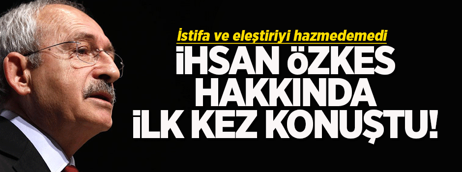 Kılıçdaroğlu'ndan İhsan Özkes açıklaması