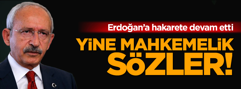 Kılıçdaroğlu Erdoğan'a yine hakaret etti