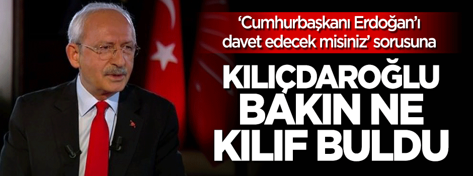 Kılıçdaroğlu Erdoğan'ı davet etmeme kılıfını uydurdu!