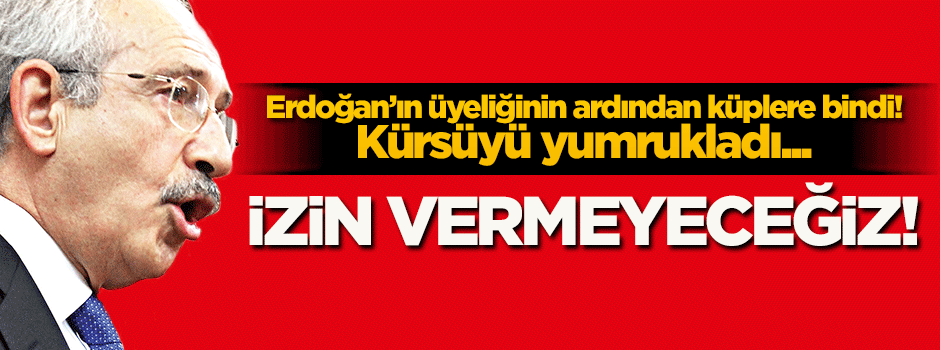 Kılıçdaroğlu, Erdoğan'ın üyeliğine çok kızdı: İzin vermeyecekmiş!