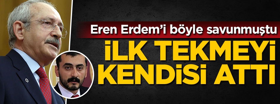 Kılıçdaroğlu Eren Erdem'i böyle savunmuştu... İlk tekmeyi kendisi attı
