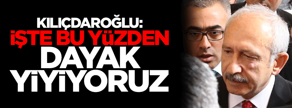 Kılıçdaroğlu: Etkili siyaset yaptığımız için darp ediliyoruz