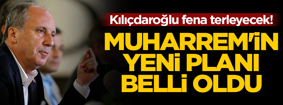 Kılıçdaroğlu fena terleyecek! Muharrem'in yeni planı belli oldu