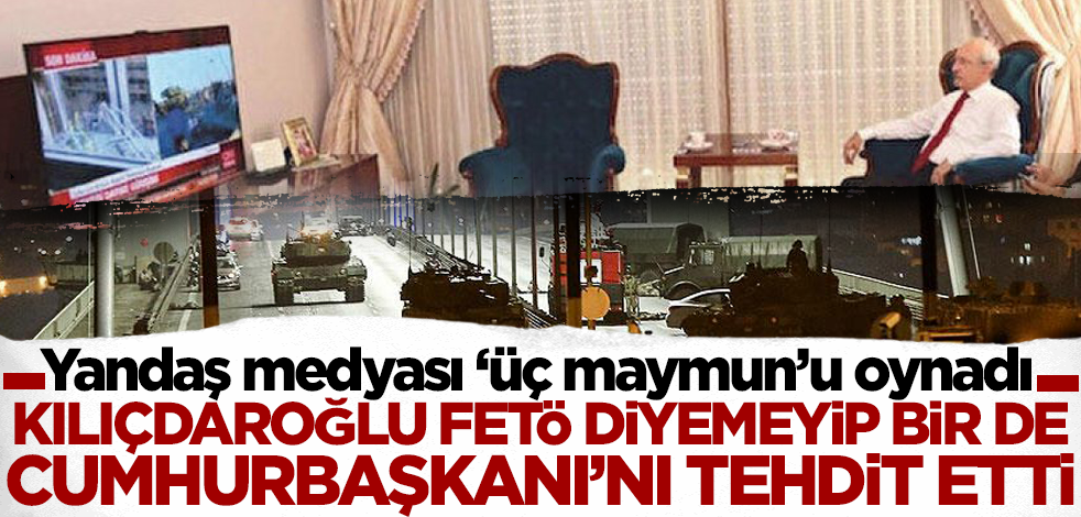 Kılıçdaroğlu 'FETÖ'süz darbe mesajında Cumhurbaşkanı Erdoğan'ı tehdit etti! CHP yandaşı medya ise 'üç maymun'u oynadı