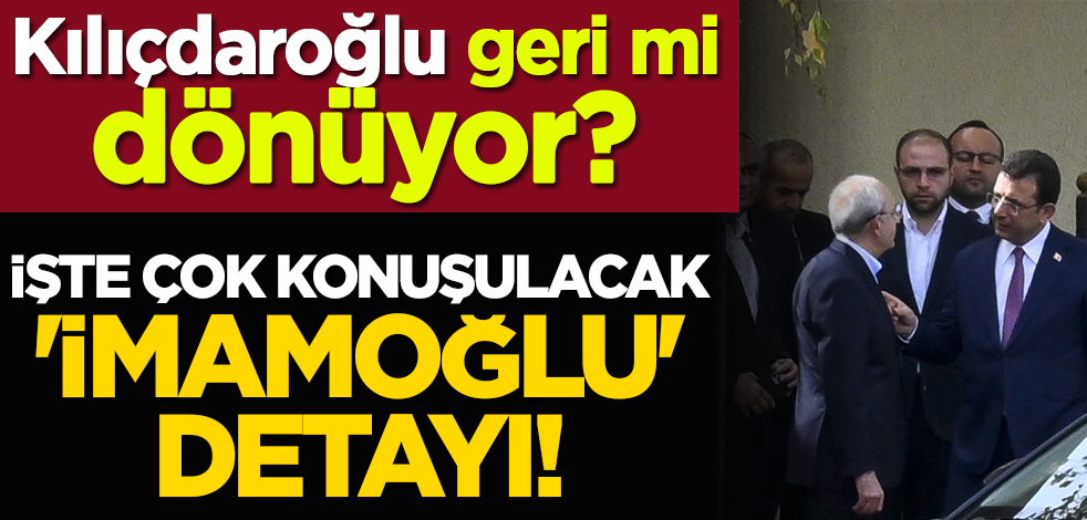 Kılıçdaroğlu geri mi dönüyor? İşte çok konuşulan 'İmamoğlu' detayı!