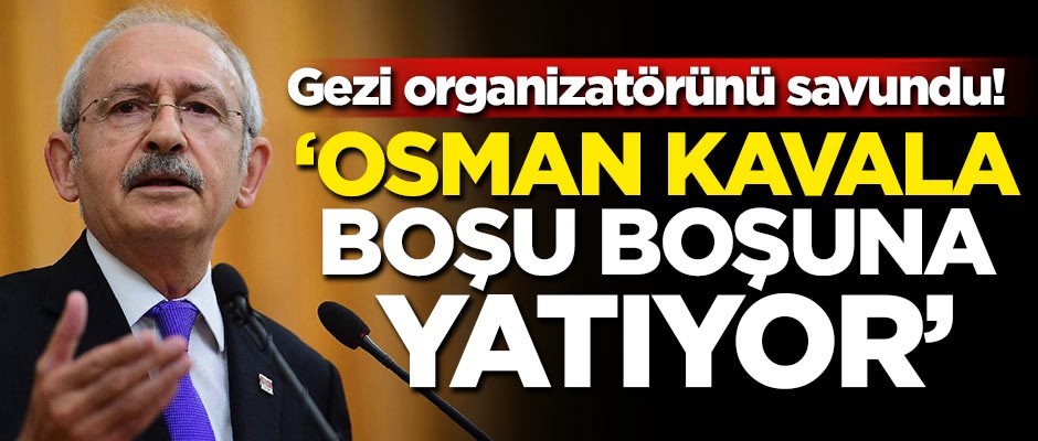 Kılıçdaroğlu Gezi organizatörü Osman Kavala'yı savundu
