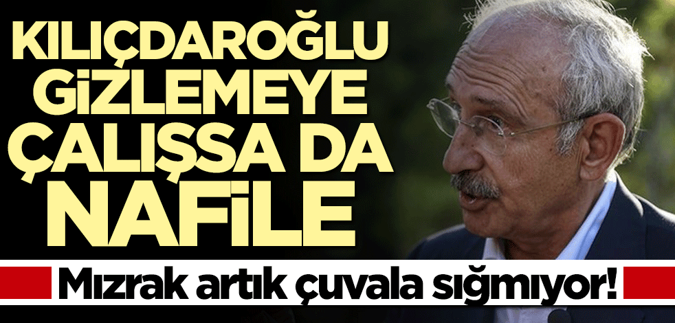Kılıçdaroğlu gizlemeye çalışsa da nafile... Mızrak artık çuvala sığmıyor