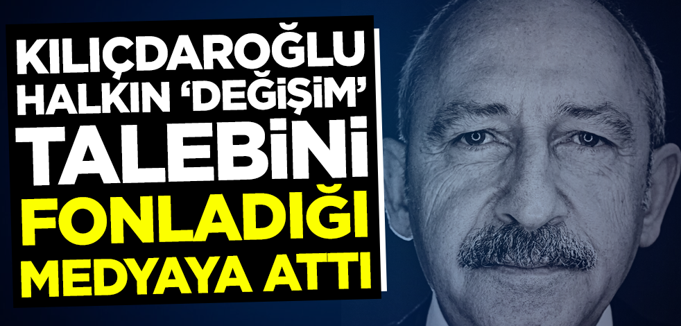 Kılıçdaroğlu, halkın 'değişim' talebini fonladığı medyaya attı