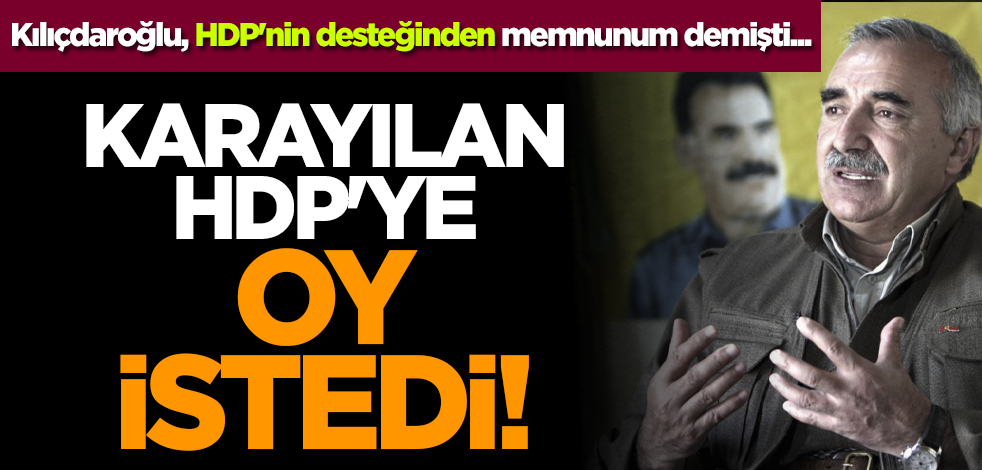 Kılıçdaroğlu, HDP'nin desteğinden memnunum demişti... Karayılan HDP'ye oy istedi!