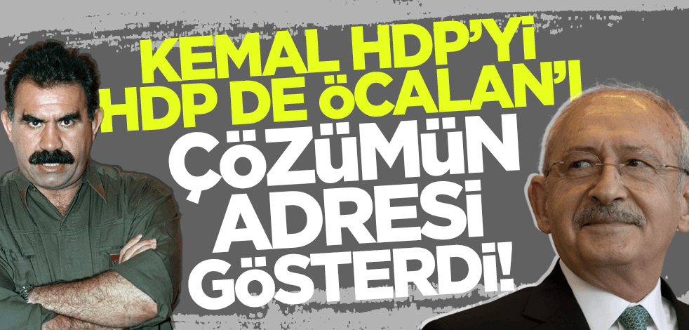 Kılıçdaroğlu HDP'yi, HDP de Öcalan'ı çözümün adresi gösterdi!