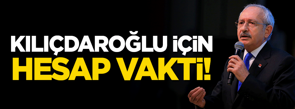 Kılıçdaroğlu için hesap vakti!