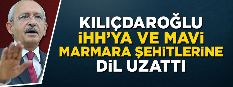 Kılıçdaroğlu, İHH'ya ve Mavi Marmara şehitlerine dil uzattı