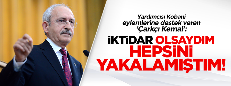 Kılıçdaroğlu: İktidar olsaydık hepsini yakalamıştık