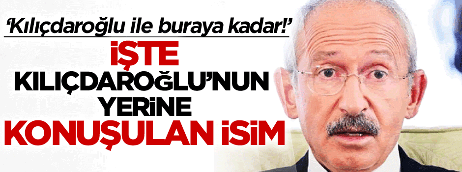 ‘Kılıçdaroğlu ile buraya kadar!’ İşte CHP’nin genel başkanlığı için konuşulan isim…