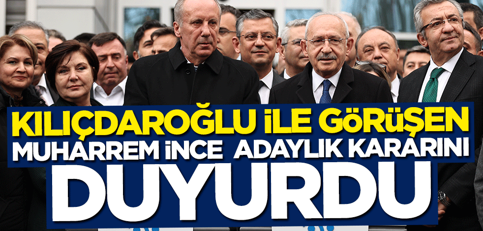 Kılıçdaroğlu ile görüşen Muharrem İnce adaylık kararını duyurdu