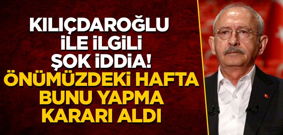 Kılıçdaroğlu ile ilgili şok iddia! Önümüzdeki hafta bunu yapma kararı aldı