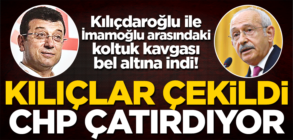 Kılıçdaroğlu ile İmamoğlu arasındaki koltuk kavgası bel altına indi! Kılıçlar çekildi CHP çatırdıyor