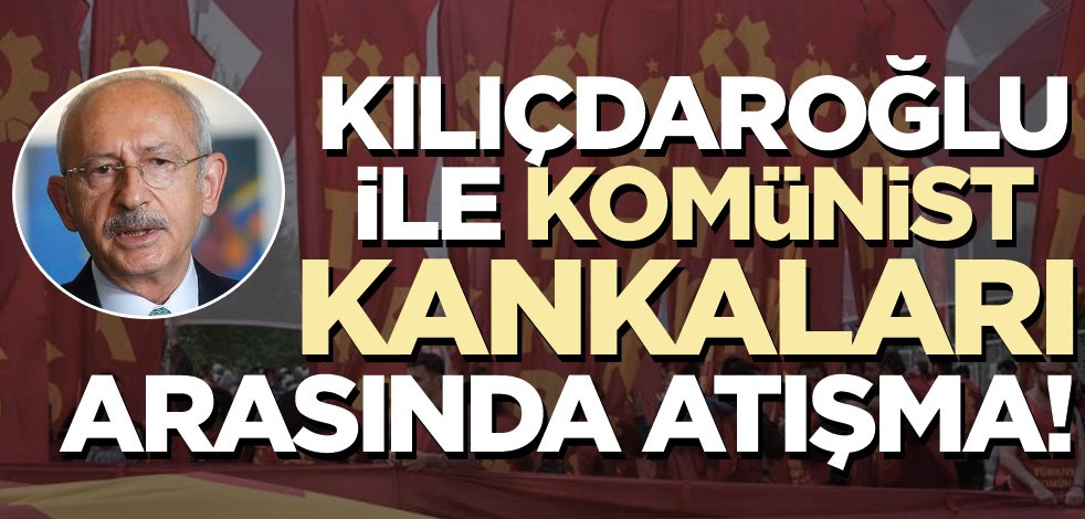 Kılıçdaroğlu ile Komünist kankaları arasında atışma!