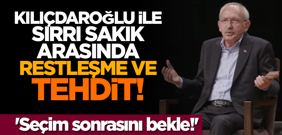 Kılıçdaroğlu ile Sırrı Sakık arasında restleşme ve tehdit! 'Seçim sonrasını bekle'
