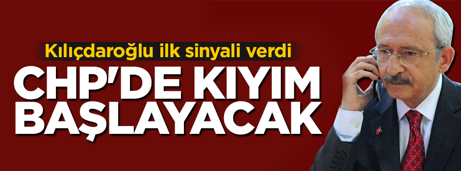 Kılıçdaroğlu ilk sinyali verdi: CHP'de kıyım başlayacak
