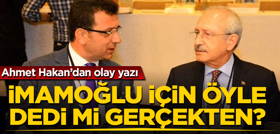 Kılıçdaroğlu, İmamoğlu için gerçekten öyle dedi mi?