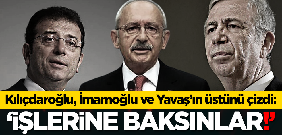 Kılıçdaroğlu, İmamoğlu ve Yavaş’ın üstünü çizdi: ‘İşlerine baksınlar!’