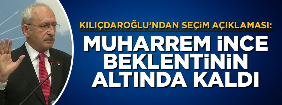 Kılıçdaroğlu: İnce beklentinin altında kaldı