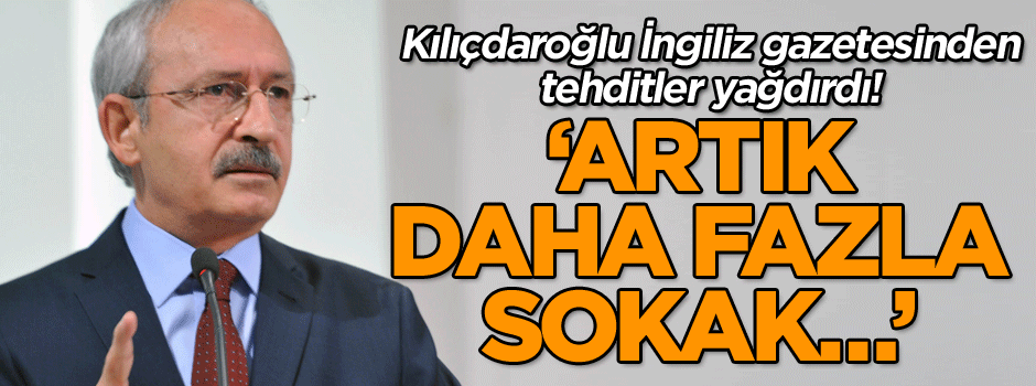 Kılıçdaroğlu İngiliz gazetesinden tehditler yağdırdı! ‘Artık daha fazla sokak…’