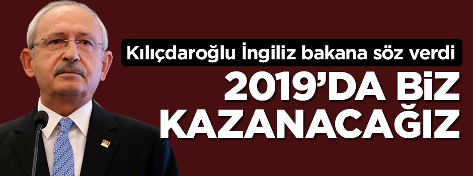 Kılıçdaroğlu İngiliz'e söz verdi! 2019'da biz kazanacağız
